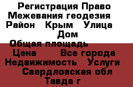 Регистрация Право Межевания геодезия  › Район ­ Крым › Улица ­ ----------- › Дом ­ ------ › Общая площадь ­ ---- › Цена ­ 0 - Все города Недвижимость » Услуги   . Свердловская обл.,Тавда г.